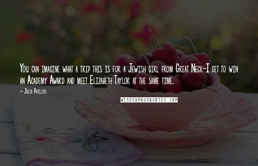 Julia Phillips Quotes: You can imagine what a trip this is for a Jewish girl from Great Neck-I get to win an Academy Award and meet Elizabeth Taylor at the same time.
