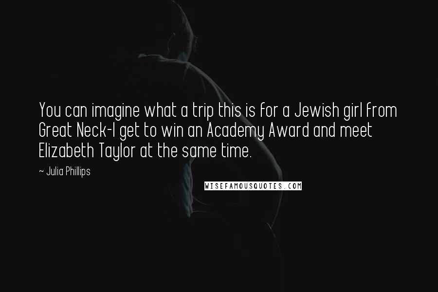 Julia Phillips Quotes: You can imagine what a trip this is for a Jewish girl from Great Neck-I get to win an Academy Award and meet Elizabeth Taylor at the same time.