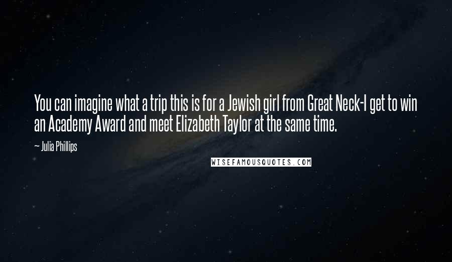 Julia Phillips Quotes: You can imagine what a trip this is for a Jewish girl from Great Neck-I get to win an Academy Award and meet Elizabeth Taylor at the same time.