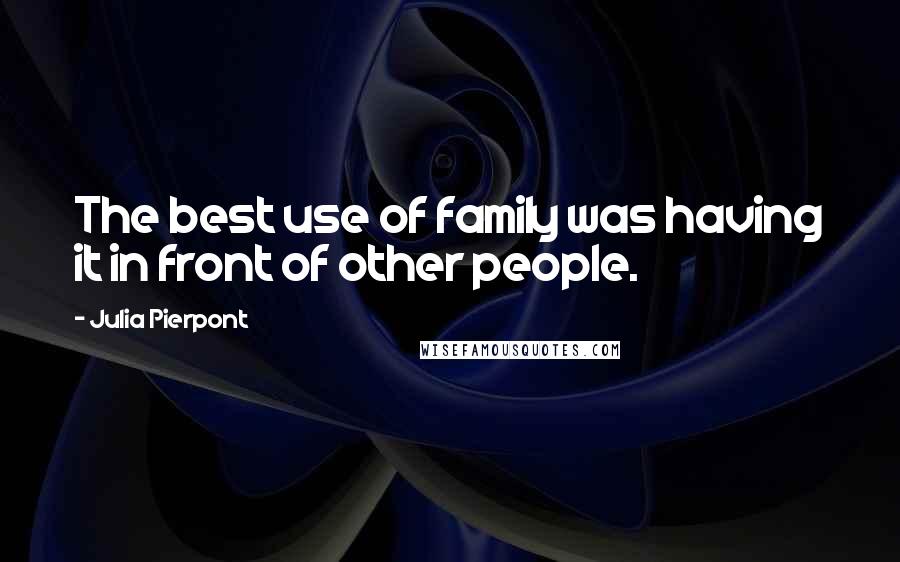 Julia Pierpont Quotes: The best use of family was having it in front of other people.