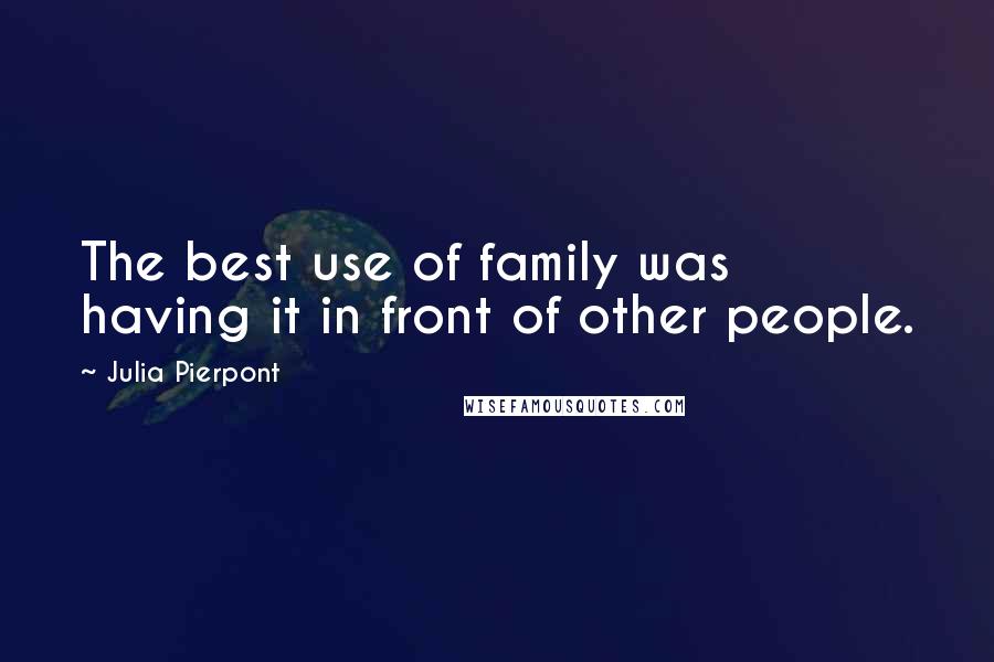 Julia Pierpont Quotes: The best use of family was having it in front of other people.