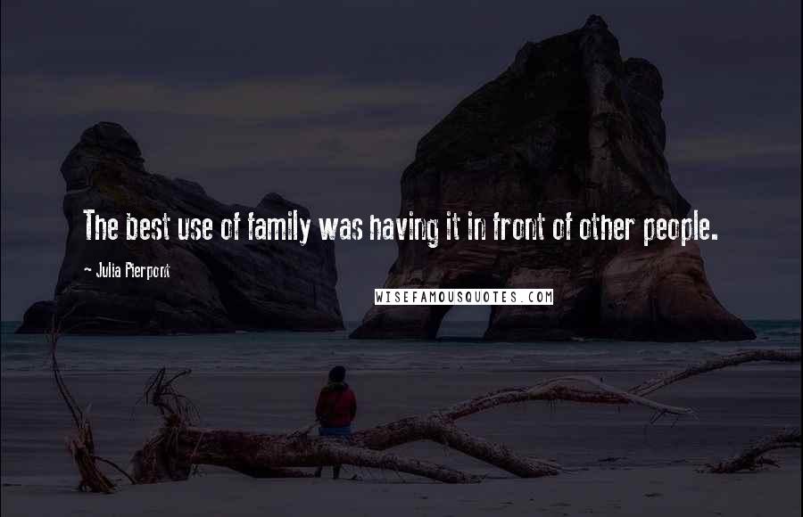 Julia Pierpont Quotes: The best use of family was having it in front of other people.