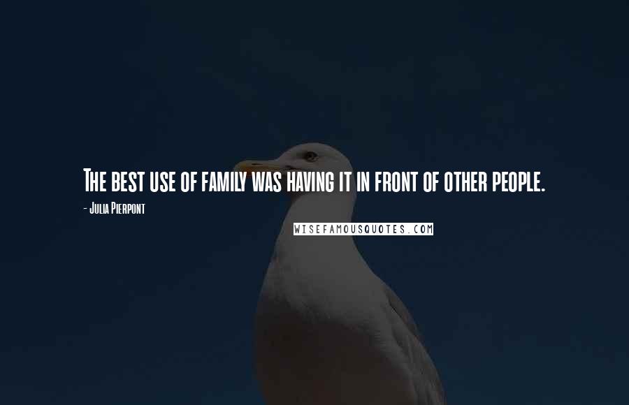 Julia Pierpont Quotes: The best use of family was having it in front of other people.