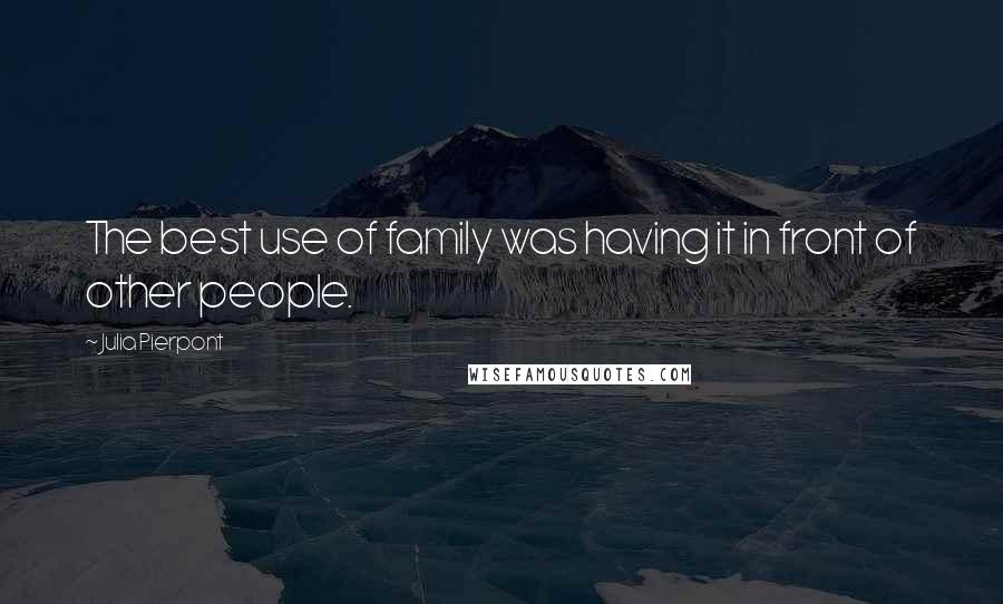 Julia Pierpont Quotes: The best use of family was having it in front of other people.