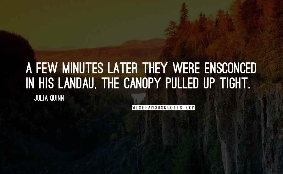 Julia Quinn Quotes: A few minutes later they were ensconced in his landau, the canopy pulled up tight.