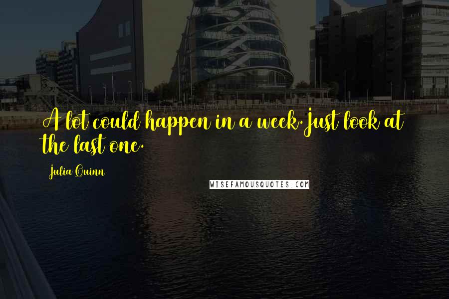 Julia Quinn Quotes: A lot could happen in a week.Just look at the last one.