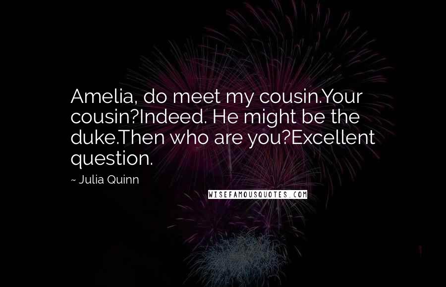Julia Quinn Quotes: Amelia, do meet my cousin.Your cousin?Indeed. He might be the duke.Then who are you?Excellent question.