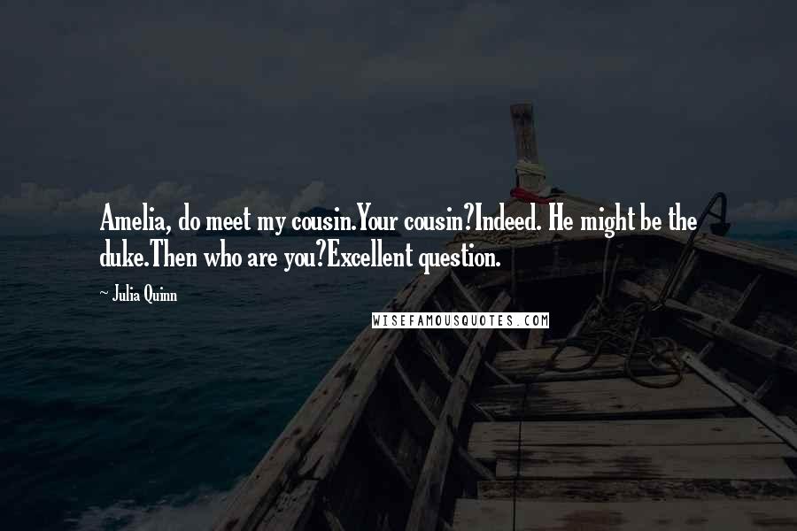 Julia Quinn Quotes: Amelia, do meet my cousin.Your cousin?Indeed. He might be the duke.Then who are you?Excellent question.