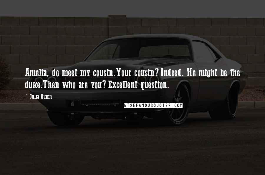 Julia Quinn Quotes: Amelia, do meet my cousin.Your cousin?Indeed. He might be the duke.Then who are you?Excellent question.