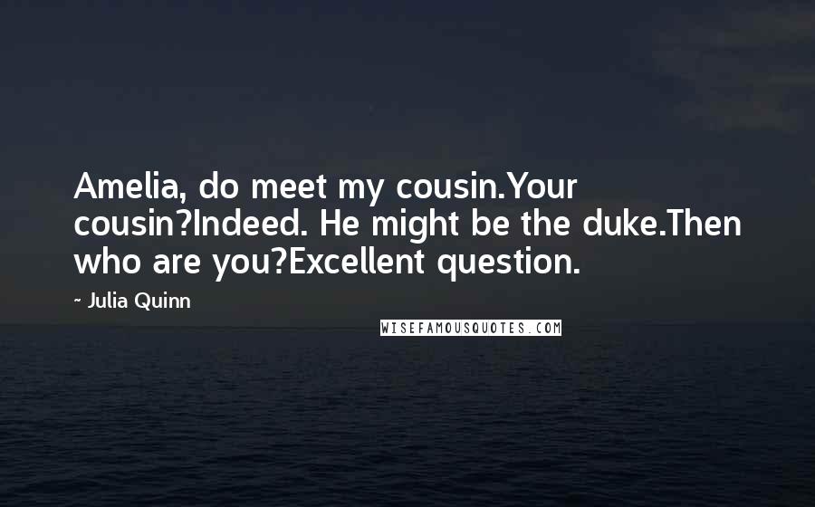 Julia Quinn Quotes: Amelia, do meet my cousin.Your cousin?Indeed. He might be the duke.Then who are you?Excellent question.