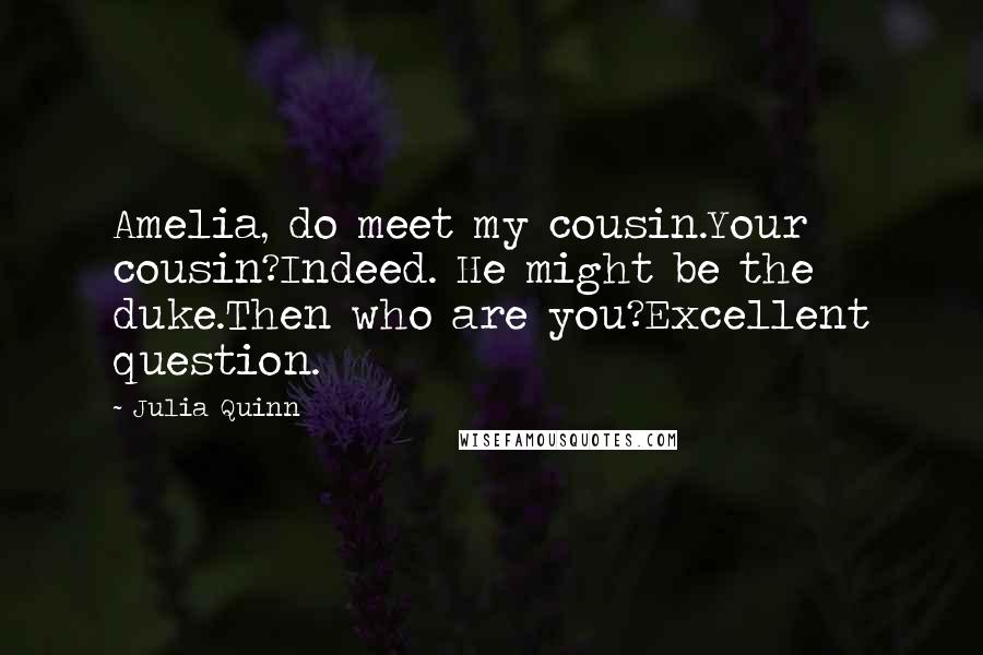 Julia Quinn Quotes: Amelia, do meet my cousin.Your cousin?Indeed. He might be the duke.Then who are you?Excellent question.