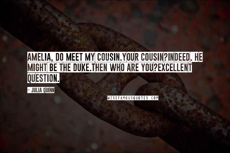 Julia Quinn Quotes: Amelia, do meet my cousin.Your cousin?Indeed. He might be the duke.Then who are you?Excellent question.