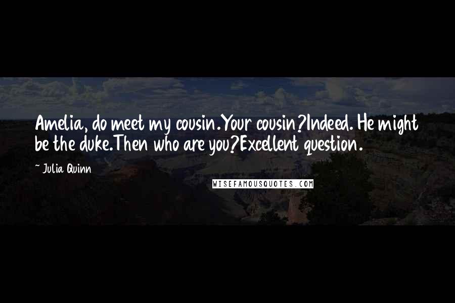 Julia Quinn Quotes: Amelia, do meet my cousin.Your cousin?Indeed. He might be the duke.Then who are you?Excellent question.