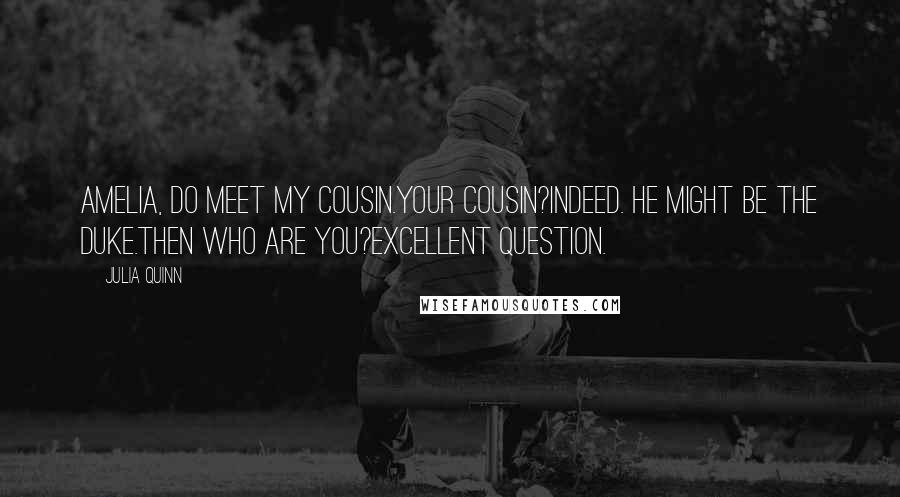 Julia Quinn Quotes: Amelia, do meet my cousin.Your cousin?Indeed. He might be the duke.Then who are you?Excellent question.