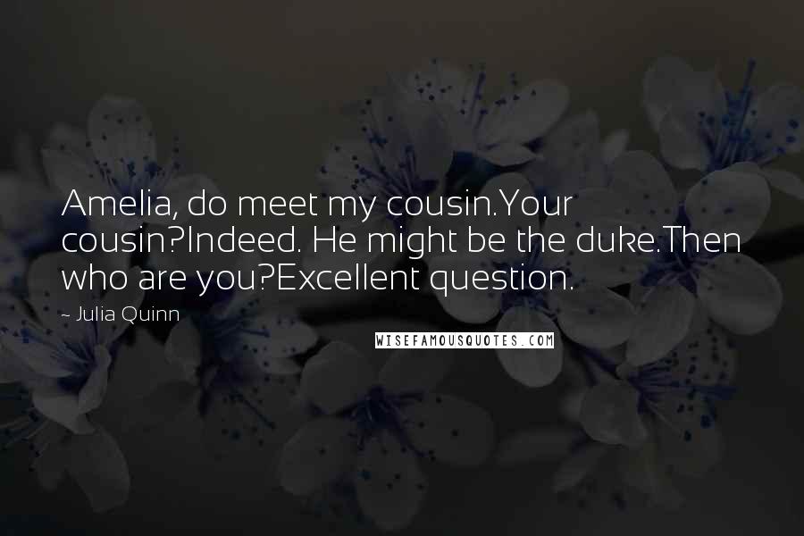 Julia Quinn Quotes: Amelia, do meet my cousin.Your cousin?Indeed. He might be the duke.Then who are you?Excellent question.