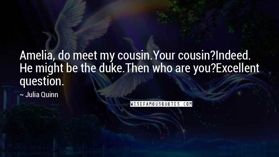 Julia Quinn Quotes: Amelia, do meet my cousin.Your cousin?Indeed. He might be the duke.Then who are you?Excellent question.