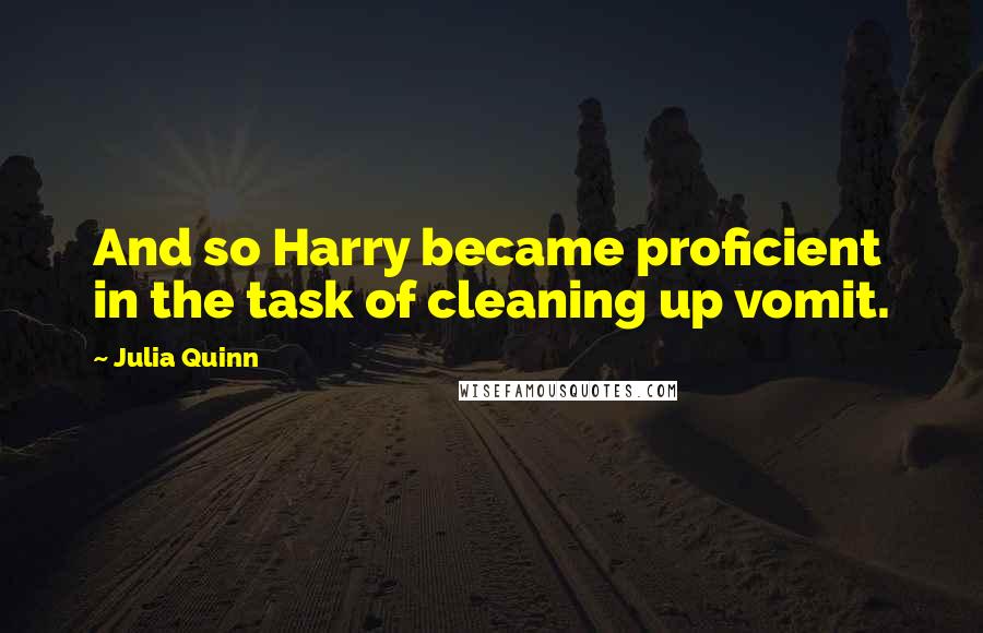 Julia Quinn Quotes: And so Harry became proficient in the task of cleaning up vomit.