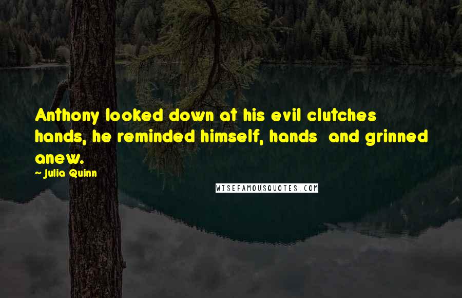 Julia Quinn Quotes: Anthony looked down at his evil clutches hands, he reminded himself, hands and grinned anew.