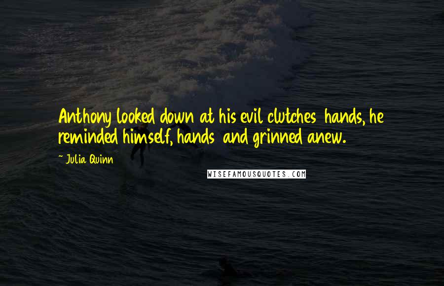 Julia Quinn Quotes: Anthony looked down at his evil clutches hands, he reminded himself, hands and grinned anew.