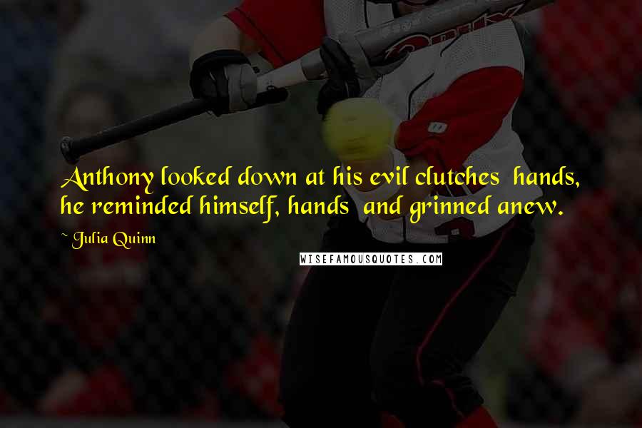 Julia Quinn Quotes: Anthony looked down at his evil clutches hands, he reminded himself, hands and grinned anew.