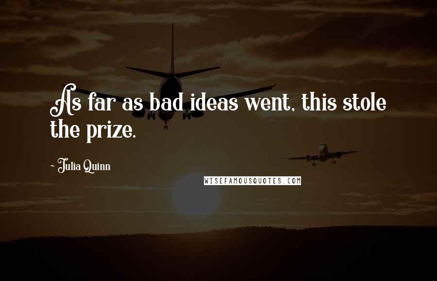 Julia Quinn Quotes: As far as bad ideas went, this stole the prize.