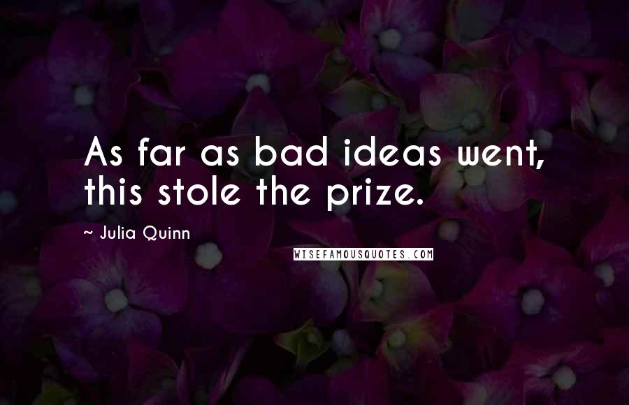 Julia Quinn Quotes: As far as bad ideas went, this stole the prize.