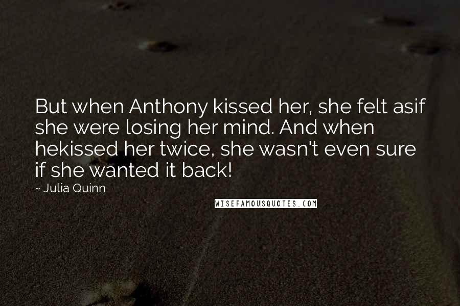 Julia Quinn Quotes: But when Anthony kissed her, she felt asif she were losing her mind. And when hekissed her twice, she wasn't even sure if she wanted it back!