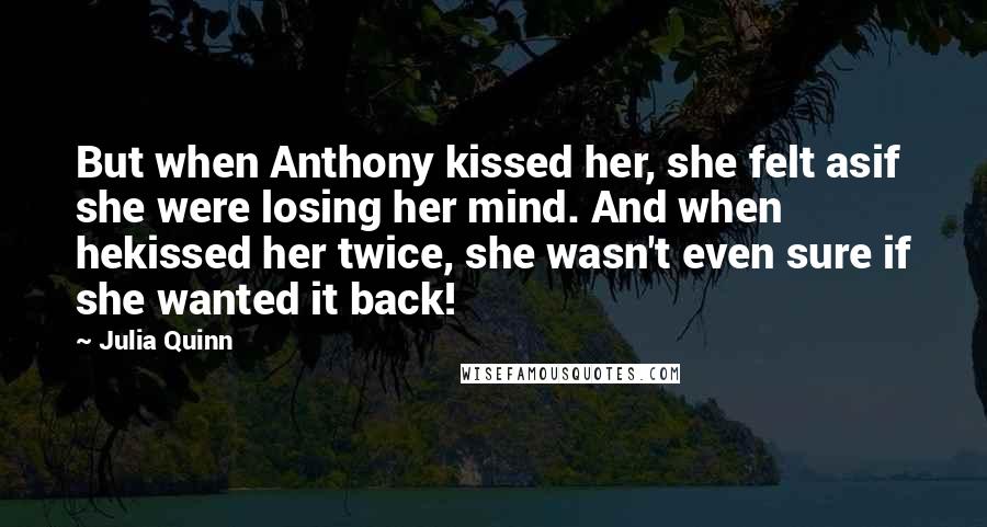 Julia Quinn Quotes: But when Anthony kissed her, she felt asif she were losing her mind. And when hekissed her twice, she wasn't even sure if she wanted it back!