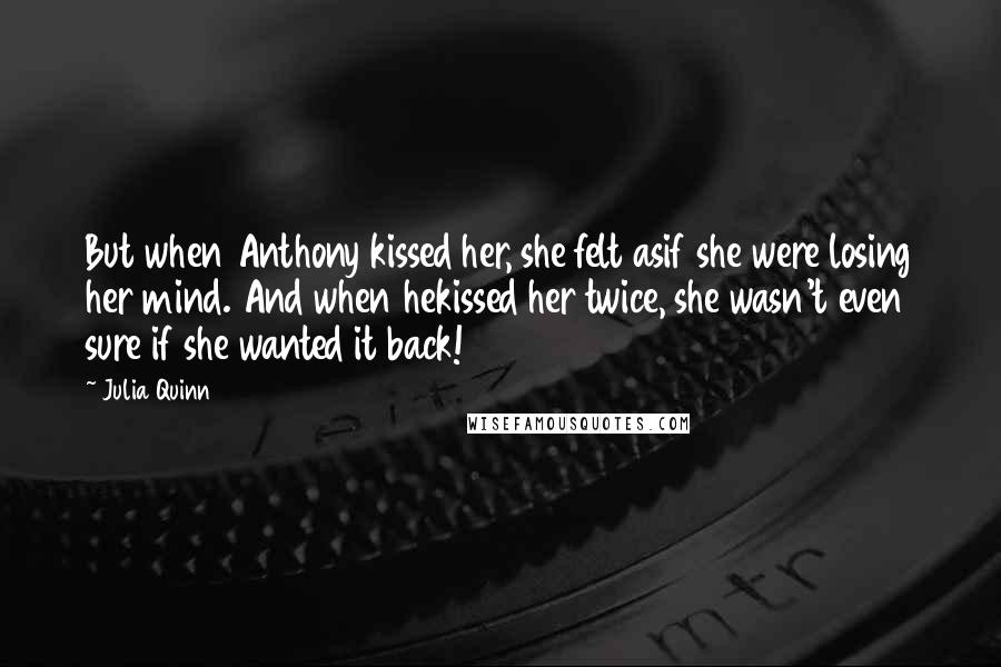 Julia Quinn Quotes: But when Anthony kissed her, she felt asif she were losing her mind. And when hekissed her twice, she wasn't even sure if she wanted it back!