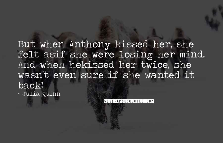 Julia Quinn Quotes: But when Anthony kissed her, she felt asif she were losing her mind. And when hekissed her twice, she wasn't even sure if she wanted it back!