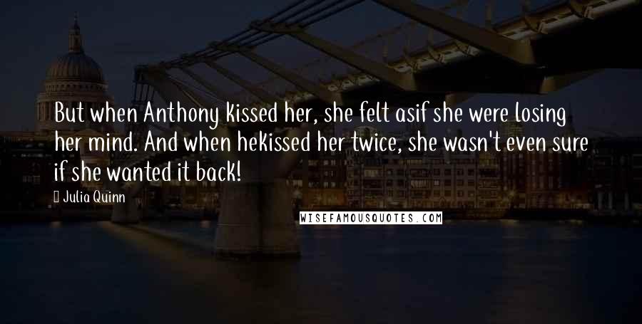 Julia Quinn Quotes: But when Anthony kissed her, she felt asif she were losing her mind. And when hekissed her twice, she wasn't even sure if she wanted it back!