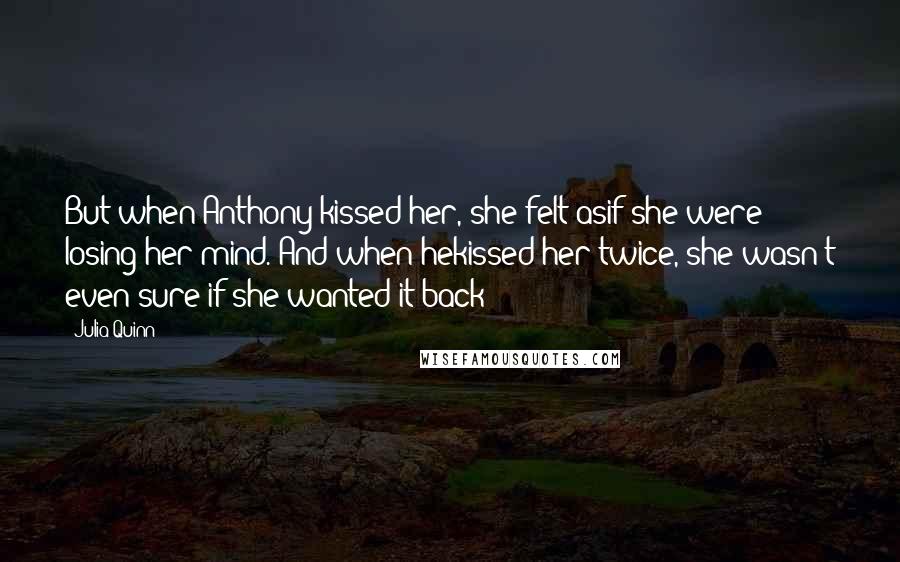 Julia Quinn Quotes: But when Anthony kissed her, she felt asif she were losing her mind. And when hekissed her twice, she wasn't even sure if she wanted it back!