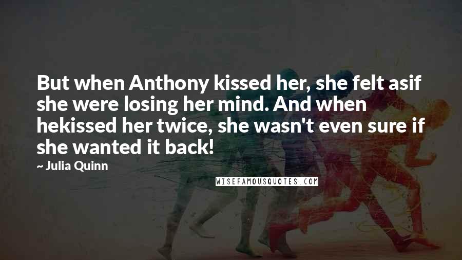 Julia Quinn Quotes: But when Anthony kissed her, she felt asif she were losing her mind. And when hekissed her twice, she wasn't even sure if she wanted it back!