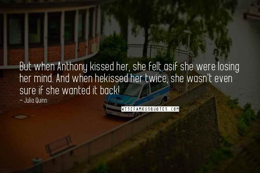 Julia Quinn Quotes: But when Anthony kissed her, she felt asif she were losing her mind. And when hekissed her twice, she wasn't even sure if she wanted it back!