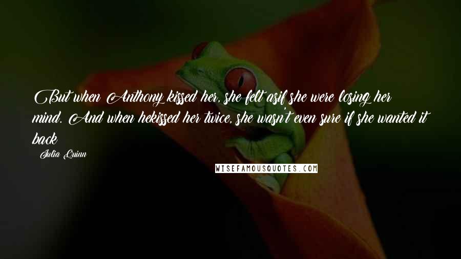 Julia Quinn Quotes: But when Anthony kissed her, she felt asif she were losing her mind. And when hekissed her twice, she wasn't even sure if she wanted it back!