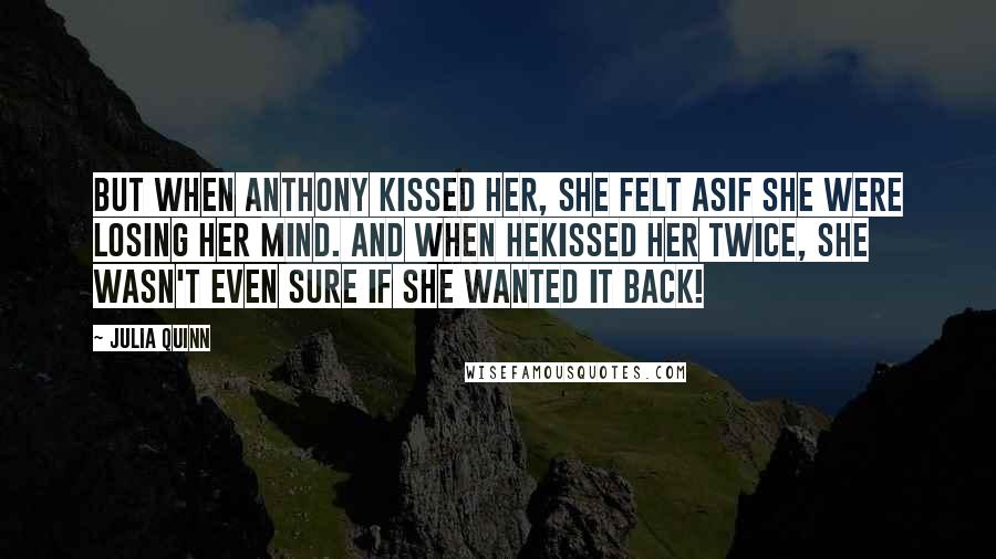 Julia Quinn Quotes: But when Anthony kissed her, she felt asif she were losing her mind. And when hekissed her twice, she wasn't even sure if she wanted it back!