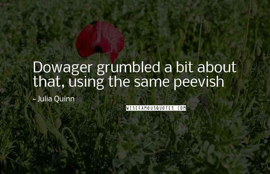 Julia Quinn Quotes: Dowager grumbled a bit about that, using the same peevish