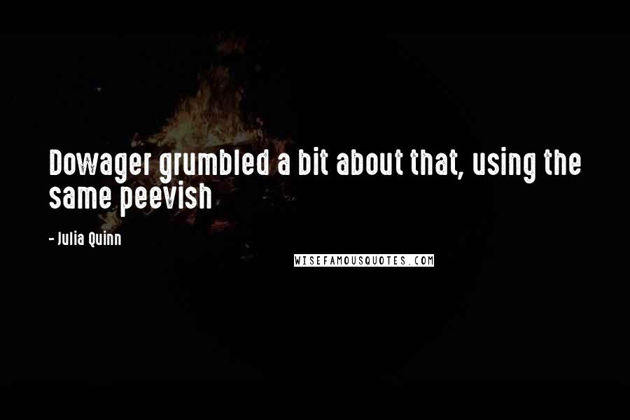 Julia Quinn Quotes: Dowager grumbled a bit about that, using the same peevish