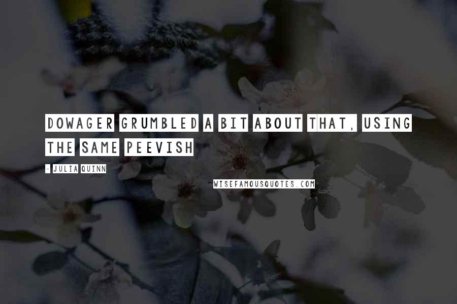 Julia Quinn Quotes: Dowager grumbled a bit about that, using the same peevish