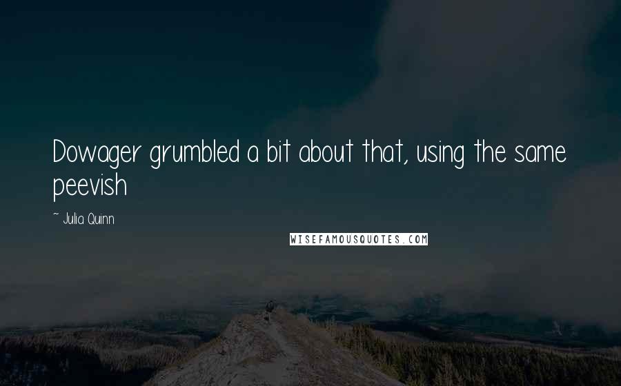 Julia Quinn Quotes: Dowager grumbled a bit about that, using the same peevish