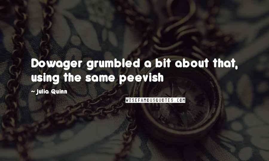 Julia Quinn Quotes: Dowager grumbled a bit about that, using the same peevish