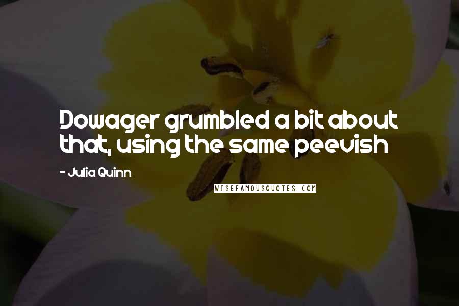 Julia Quinn Quotes: Dowager grumbled a bit about that, using the same peevish