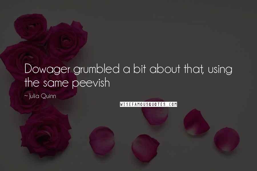 Julia Quinn Quotes: Dowager grumbled a bit about that, using the same peevish