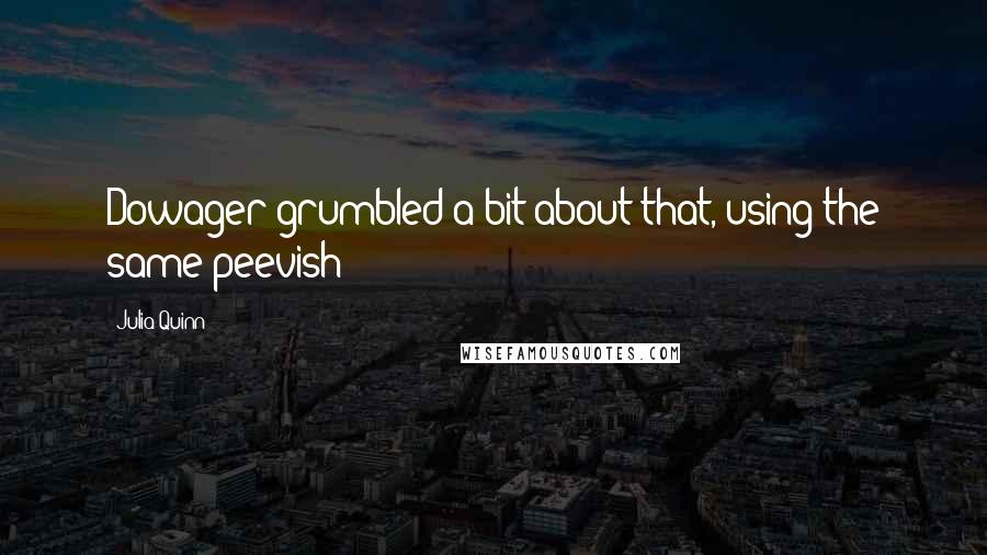 Julia Quinn Quotes: Dowager grumbled a bit about that, using the same peevish