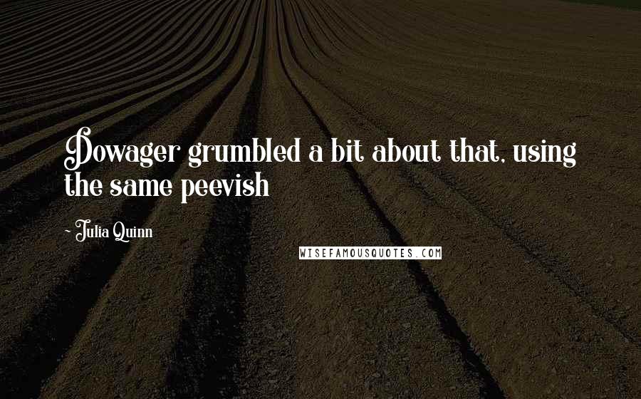 Julia Quinn Quotes: Dowager grumbled a bit about that, using the same peevish