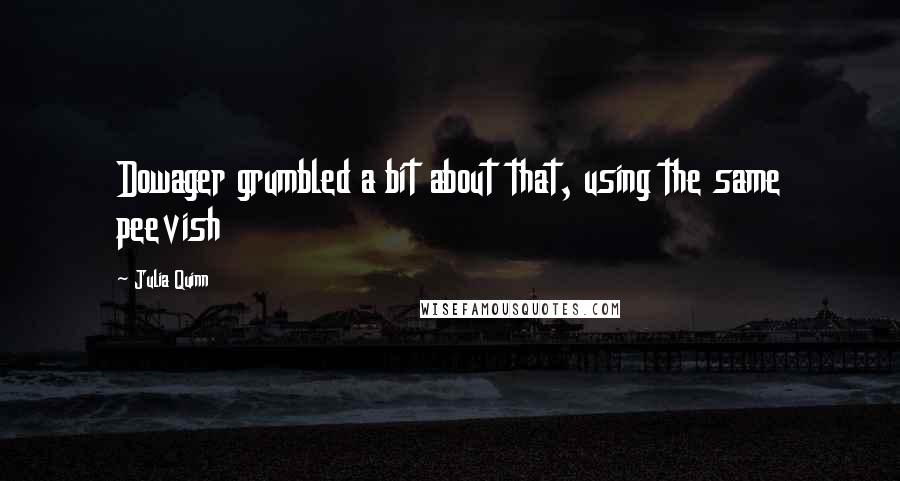 Julia Quinn Quotes: Dowager grumbled a bit about that, using the same peevish