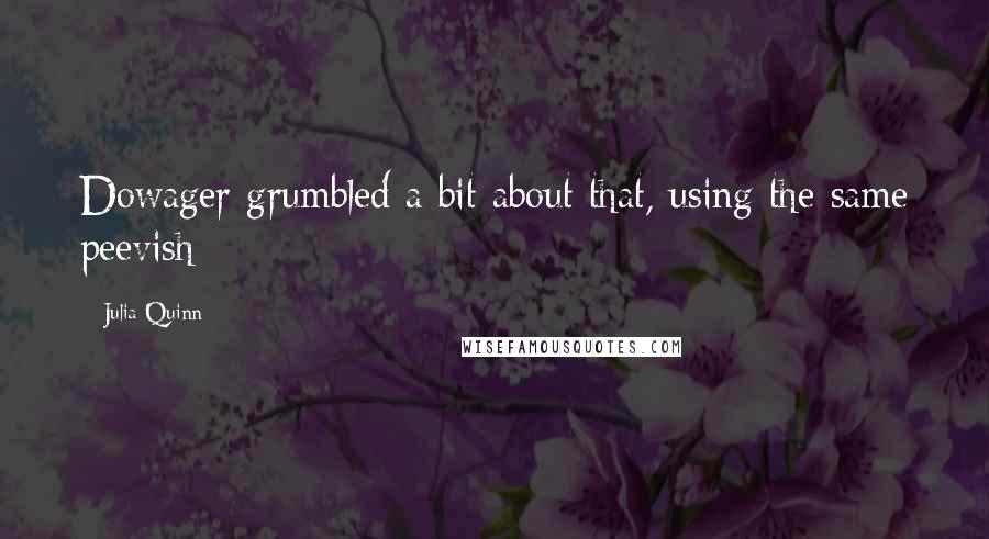 Julia Quinn Quotes: Dowager grumbled a bit about that, using the same peevish