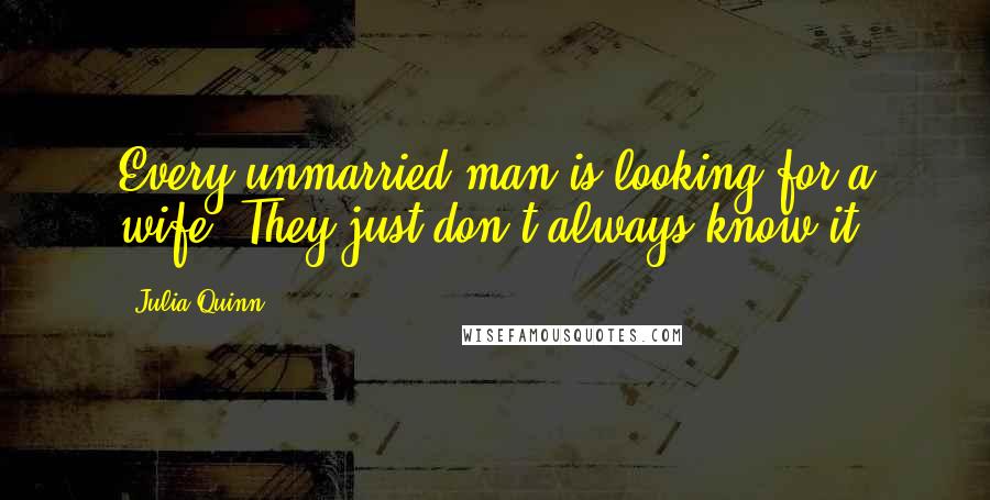 Julia Quinn Quotes: Every unmarried man is looking for a wife. They just don't always know it.