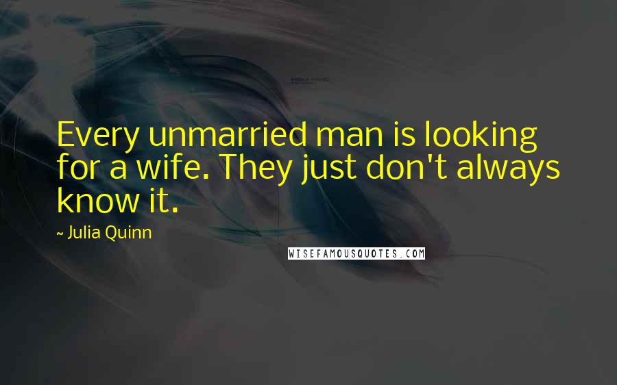 Julia Quinn Quotes: Every unmarried man is looking for a wife. They just don't always know it.