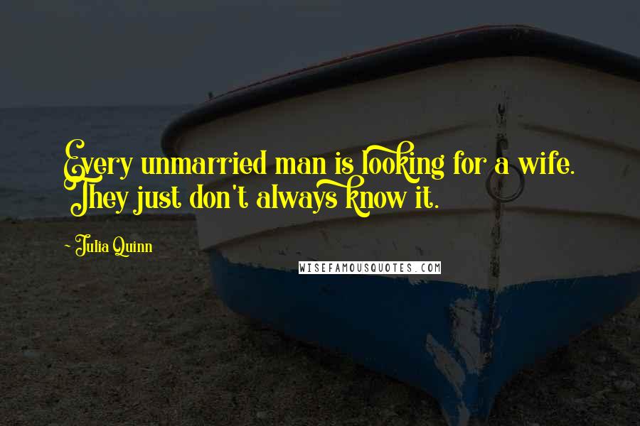 Julia Quinn Quotes: Every unmarried man is looking for a wife. They just don't always know it.